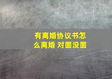 有离婚协议书怎么离婚 对面没面